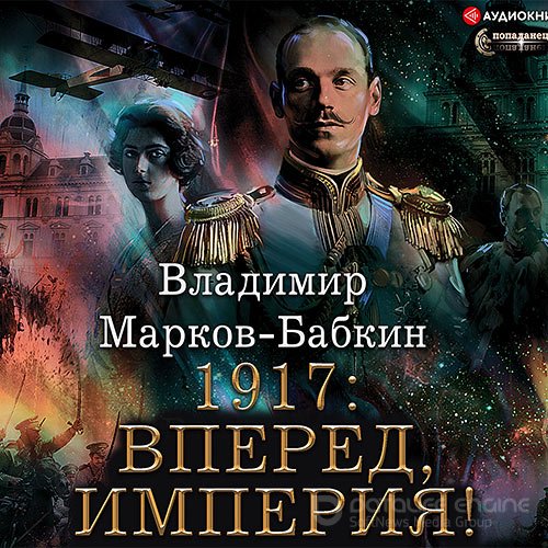 Марков-Бабкин Владимир. Новый Михаил. 1917: Вперед, Империя! (2021) Аудиокнига