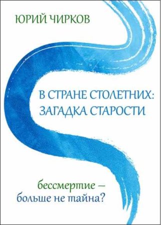 В стране столетних: загадка старости. Бессмертие – больше не тайна?