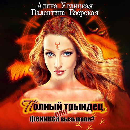 Углицкая Алина, Езерская Валентина. Полный трындец, или Феникса вызывали? (2022) Аудиокнига