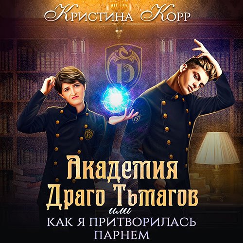 Корр Кристина. Академия Драго Тьмагов, или Как я притворилась парнем (2023) Аудиокнига